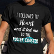 I Followed My Heart And It Led Me To A Roller Coaster Shirt Gift For Roller Coaster Lover