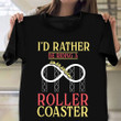 I'd Rather Be Riding A Roller Coaster Shirt Fans Clothes Gifts For Roller Coaster Lovers