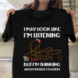 I May Look Like I'm Listening But Think About Roller Coaster Shirt Birthday Gift Ideas