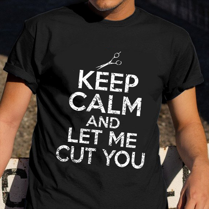 Keep Calm And Let Me Cut You T-Shirt Funny Hairdresser Shirt Perfect Gift For A Barber