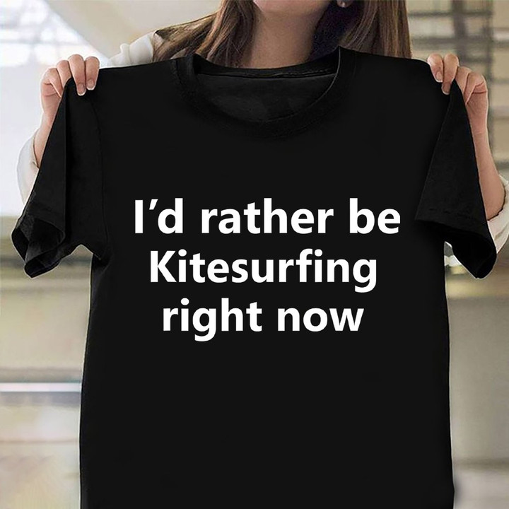 I'd Rather Be Kitesurfing Right Now Shirt Sports T-Shirt Funny Gifts For Surfers