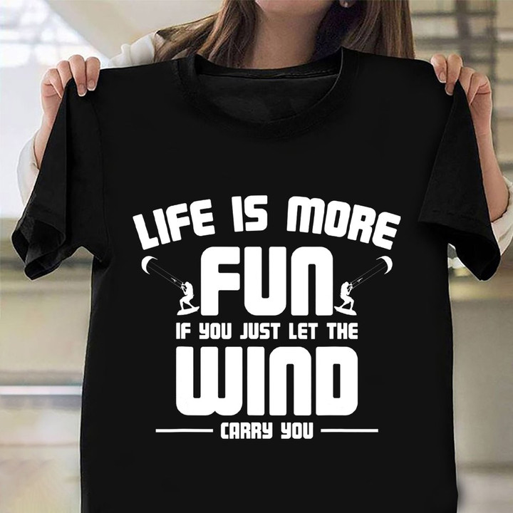 Life Is More Fun If You Just Let The Wind Carry You Shirt Water Sports Surf Clothes For Fans