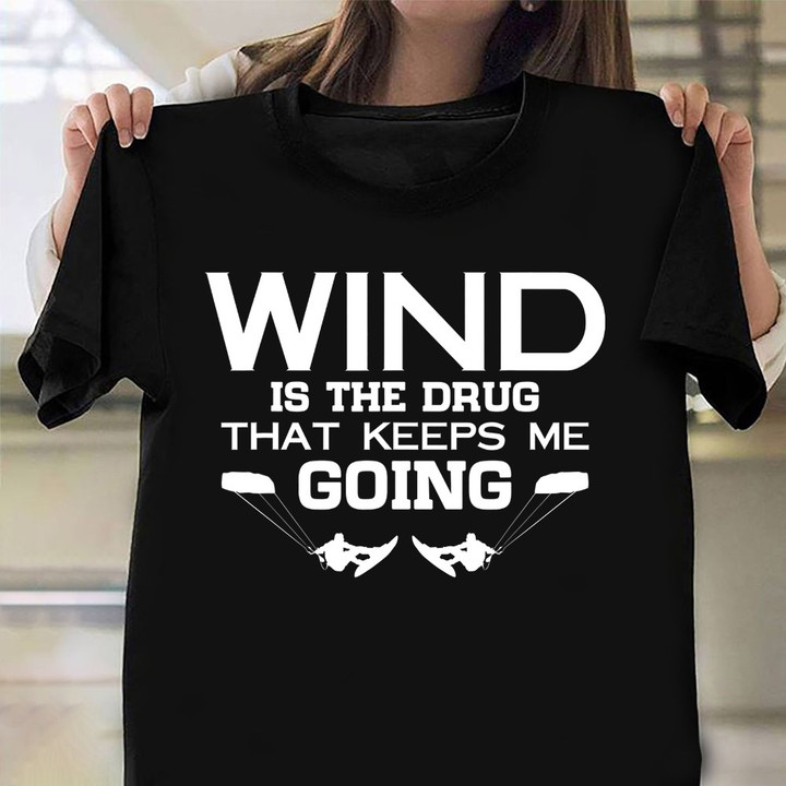 Wind Is The Drug That Keeps Me Going Shirt Kite Surf Sports Clothes Best Gift For Son