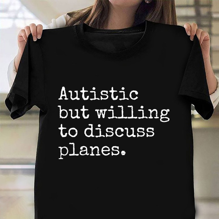 Autistic But Willing To Discuss Planes Shirt Humor Quote Pilot T-Shirt For Him