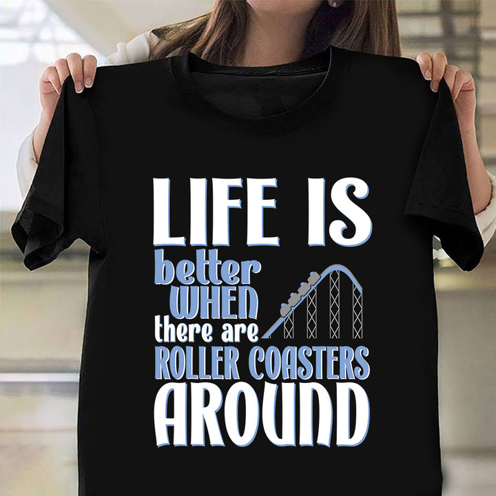 Life Is Better When There Are Roller Coasters Around Shirt Roller Coaster Lover Humor Clothing