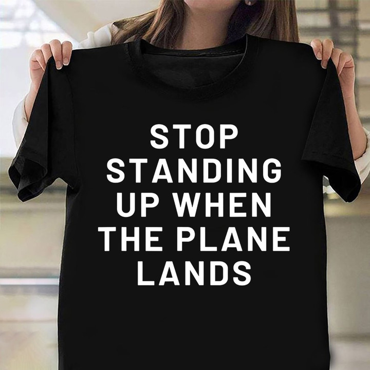 Stop Standing Up When The Plane Lands Shirt Funny Quotes Traveler T-Shirt Men Women