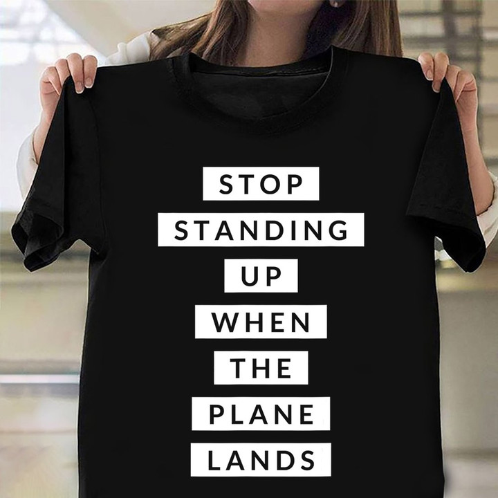 Stop Standing Up When The Plane Lands Shirt Funny Travel Saying T-Shirt Gift For Friends