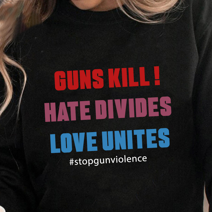 Stop Gun Violence Guns Kill Hate Divides Love Unites Sweatshirt