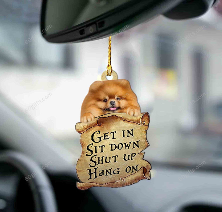 Pomeranian Get In, Sit Down, Shut Up, Hang On Car Hanging Ornament - Christmas Gift For Family, For Her, Gift For Him, Gift For Pets Lover Ornament
