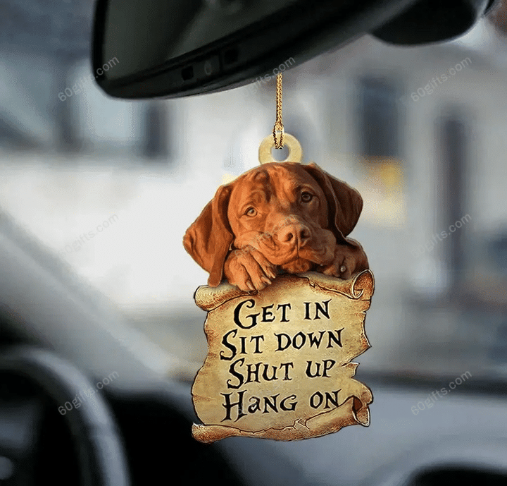 Vizsla Get In, Sit Down, Shut Up, Hang On Car Hanging Ornament - Christmas Gift For Family, For Her, Gift For Him, Gift For Pets Lover Ornament