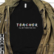 I'll Be There For You T-shirt Gifts For Teacher Colleague Friends