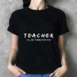 I'll Be There For You T-shirt Gifts For Teacher Colleague Friends