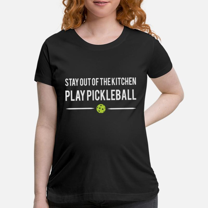 Maternity T-Shirt Stay Out Of The Kitchen Play Pickleball -stay kitc