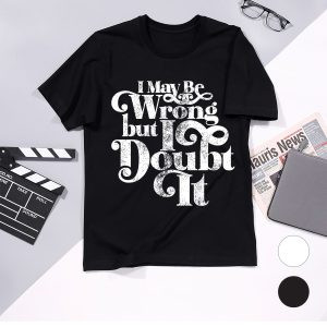 Mens I May Be Wrong But I Doubt It Tshirt Funny Always Right Tee