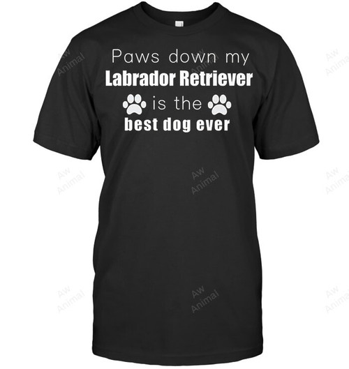 Paws Down My Labrador Retriever Is The Best Dog Ever Sweatshirt Hoodie Long Sleeve Men Women T-Shirt