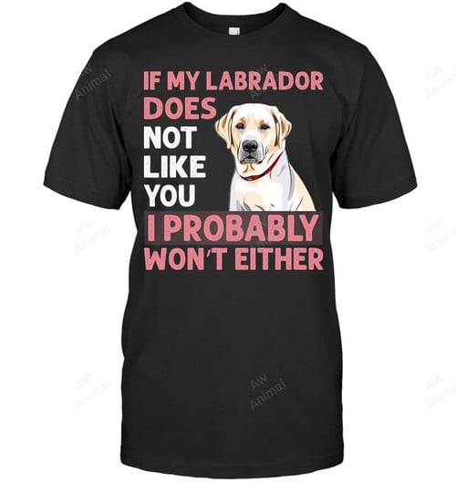 If My Labrador Does Not Like You I Probably Won't Either Sweatshirt Hoodie Long Sleeve Men Women T-Shirt