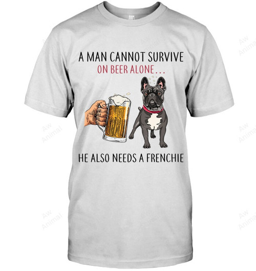 A Man Cannot Survive On A Beer Alone He Also Needs A Frenchie Men Sweatshirt Hoodie Long Sleeve T-Shirt