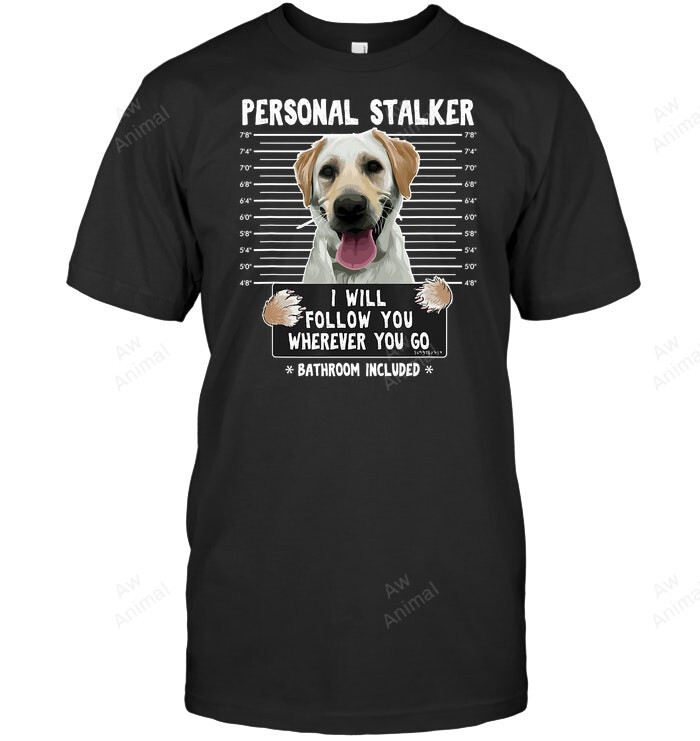 Personal Stalker I'll Follow You Wherever You Go Labrador Sweatshirt Hoodie Long Sleeve Men Women T-Shirt