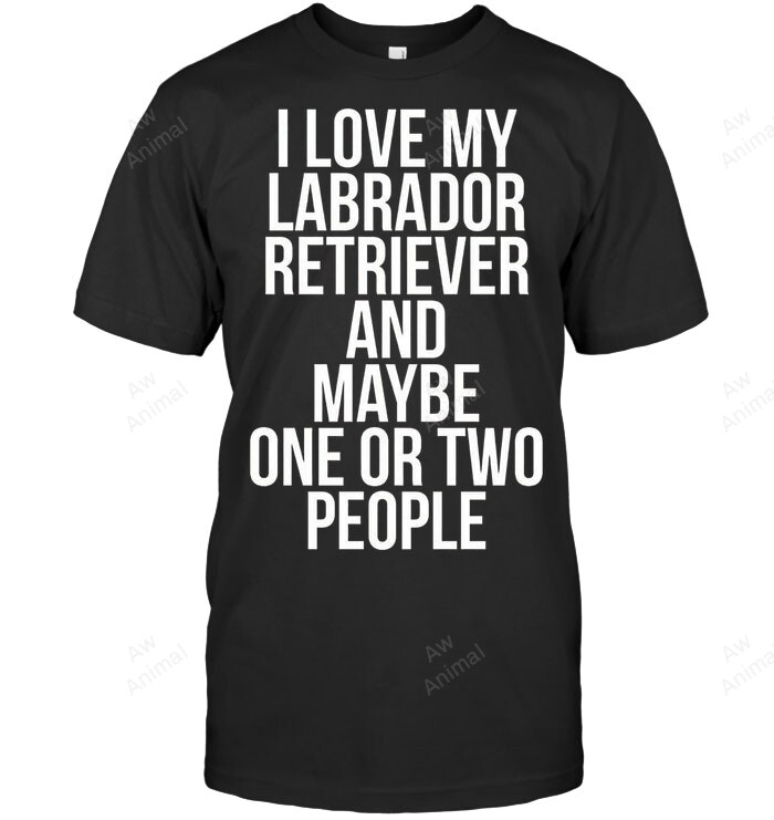 I Love My Labrador And Maybe One Or Two People Sweatshirt Hoodie Long Sleeve Men Women T-Shirt