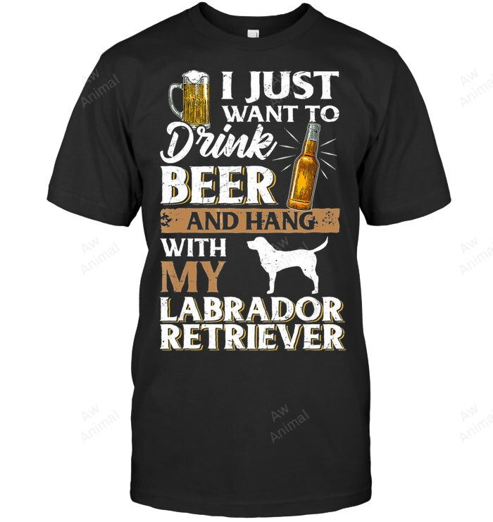 I Just Want To Drink Beer And Pet My Labrador Retriever Sweatshirt Hoodie Long Sleeve Men Women T-Shirt
