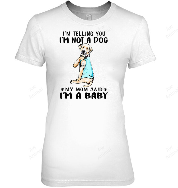Im Telling You Im Not A Dog My Mom Said Labrador Retriever Women Sweatshirt Hoodie Long Sleeve T-Shirt