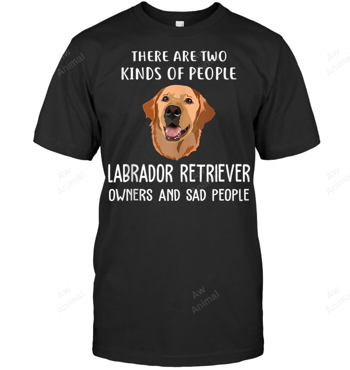 There Are Two Kinds Of People Labrador Owners And Sad People Sweatshirt Hoodie Long Sleeve Men Women T-Shirt