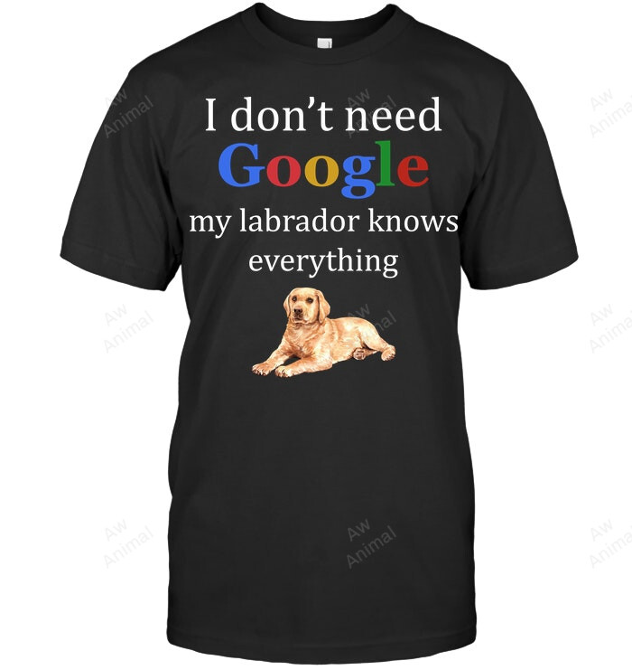 I don't need google my labrador knows everything Sweatshirt Hoodie Long Sleeve Men Women T-Shirt