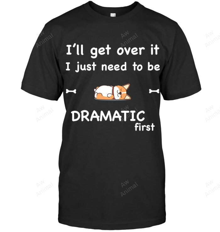 I Will Get Over It I Just Need To Be Dramatic First Sweatshirt Hoodie Long Sleeve Men Women T-Shirt