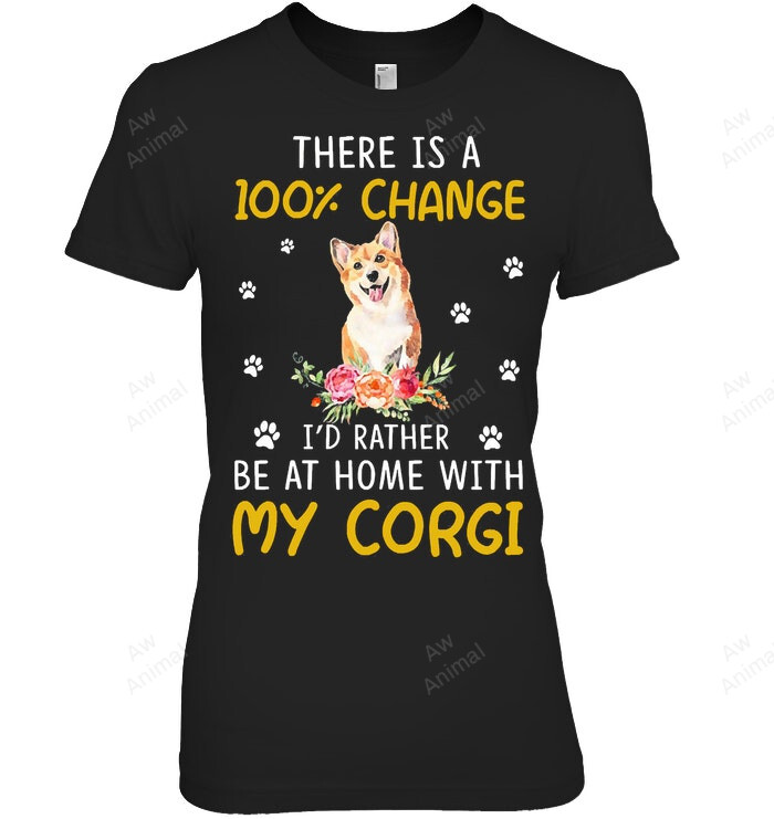 There S Is A 100 Change I D Rather Be At Home With My Corgi Women Sweatshirt Hoodie Long Sleeve T-Shirt