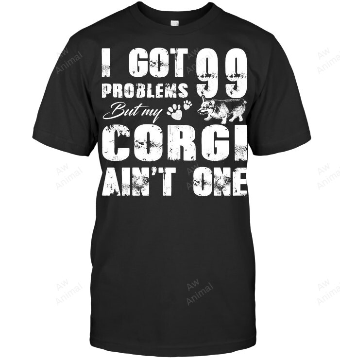 I Got 99 Problems But My Corgi Ain't One Sweatshirt Hoodie Long Sleeve Men Women T-Shirt