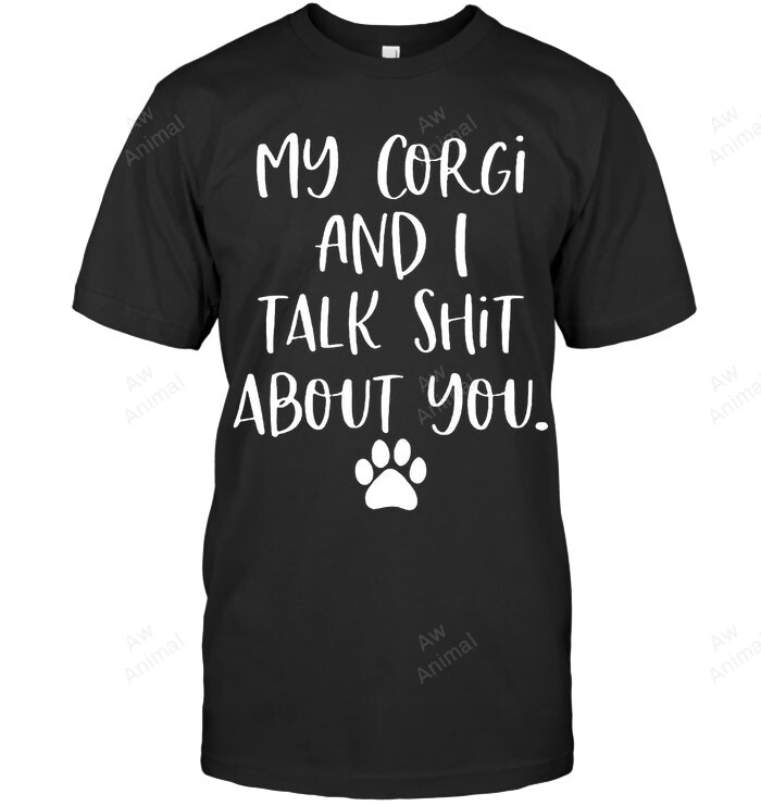 My Corgi And I Talk Shit About You Sweatshirt Hoodie Long Sleeve Men Women T-Shirt