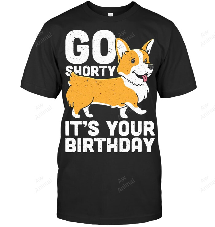 Go Shorty Its Your Birthday Funny Corgi Dog Sweatshirt Hoodie Long Sleeve Men Women T-Shirt