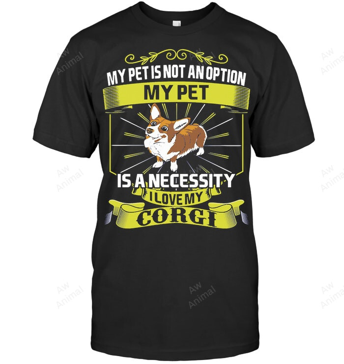 My Pet Is Necessity I Love My Corgi Dog Sweatshirt Hoodie Long Sleeve Men Women T-Shirt