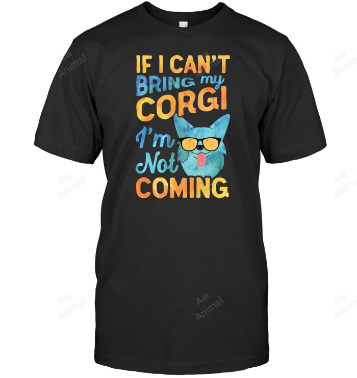 If I Can't Bring My Corgi I'm Not Coming Sweatshirt Hoodie Long Sleeve Men Women T-Shirt