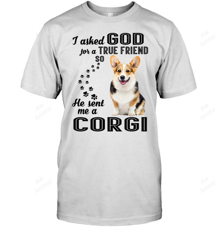 Corgi I Asked God For A True Friend He Sent Me A Corgi Sweatshirt Hoodie Long Sleeve Men Women T-Shirt