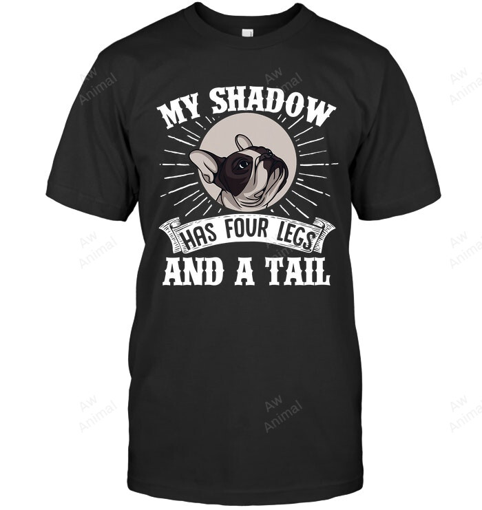 French Bulldog My Shadow Has Four Legs And A Tail Mom Dad Sweatshirt Hoodie Long Sleeve Men Women T-Shirt