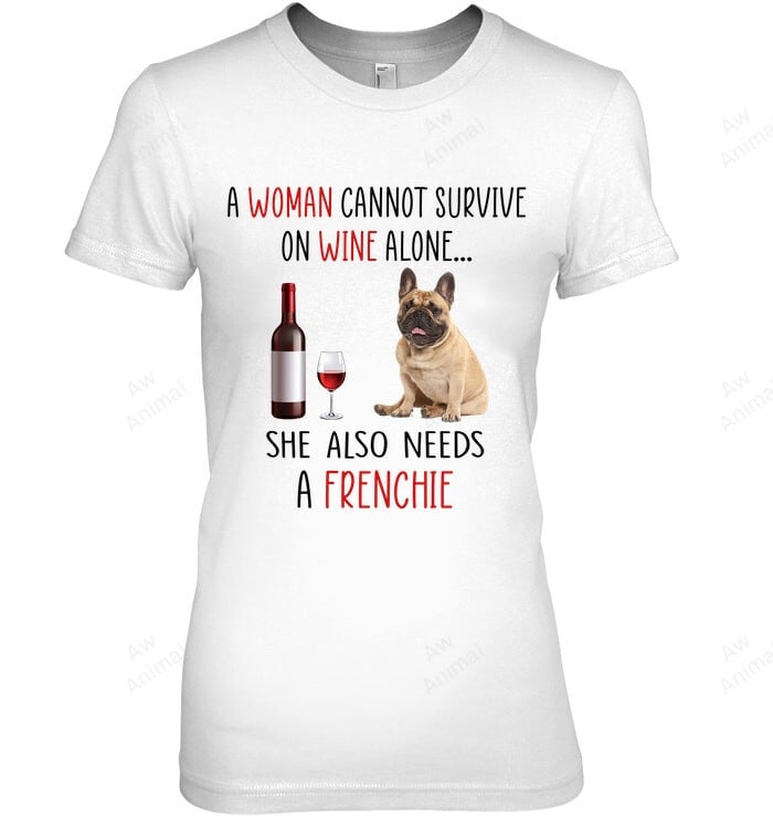 A Woman Cannot Survive On Wine Alone She Also Needs A Frenchie Women Sweatshirt Hoodie Long Sleeve T-Shirt