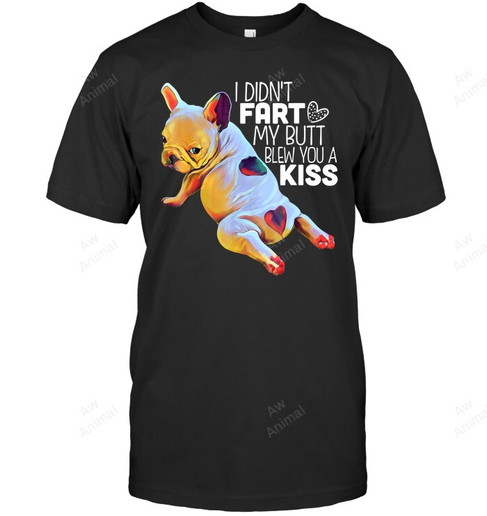 I Didn't Fart My Butt Blew You A Kiss French Bulldog Funny Sweatshirt Hoodie Long Sleeve Men Women T-Shirt