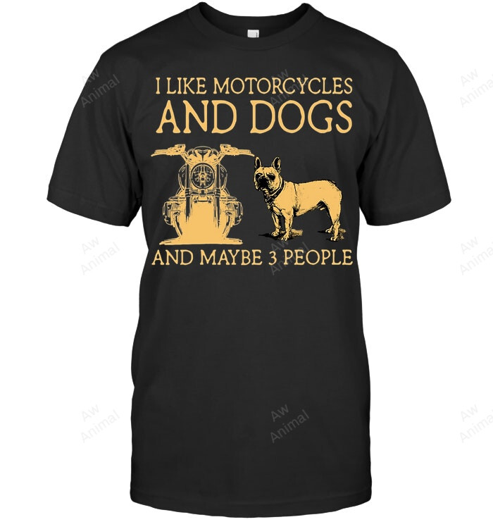 I Like Motorcycles And Dogs French Bulldog And Maybe 3 People Sweatshirt Hoodie Long Sleeve Men Women T-Shirt