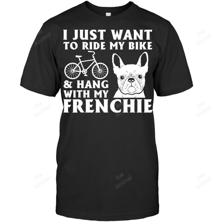 I Just Want To Ride My Bike Hang With My Frenchie Frenchie French Bulldog Sweatshirt Hoodie Long Sleeve Men Women T-Shirt