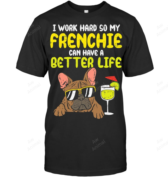 I Work Hard So My Frenchie Can Have A Better Life Sweatshirt Hoodie Long Sleeve Men Women T-Shirt
