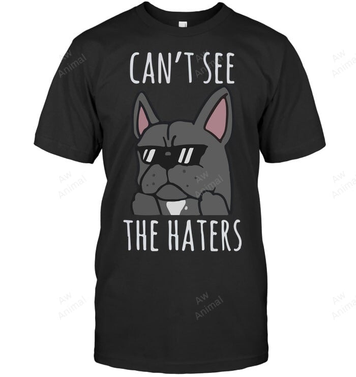 Can't See The Haters Funny French Bulldog Frenchie French Bulldog 82 Sweatshirt Hoodie Long Sleeve Men Women T-Shirt