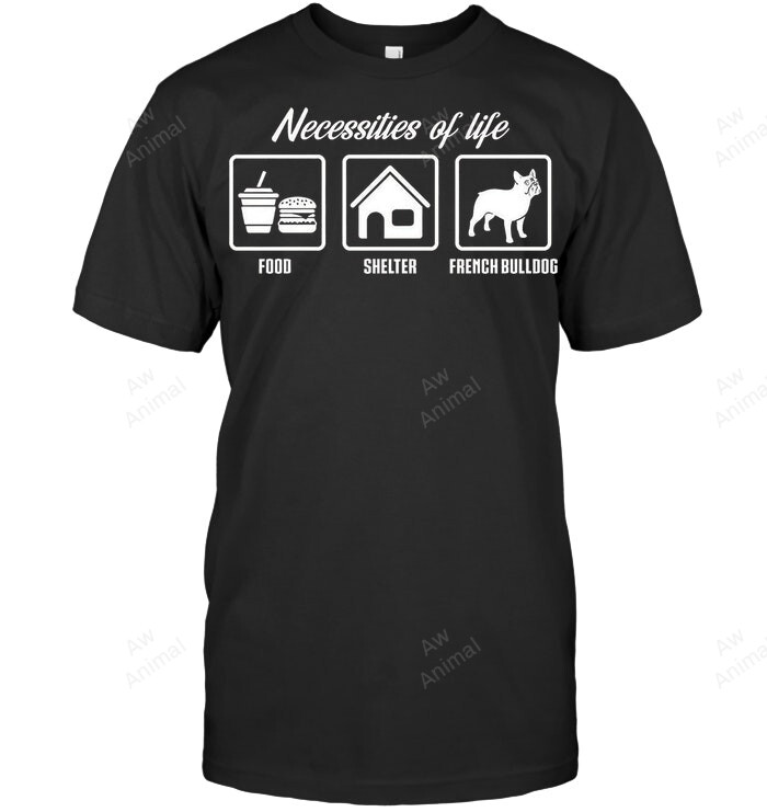 Necessities Of Life Food Shelter And French Bulldog Sweatshirt Hoodie Long Sleeve Men Women T-Shirt