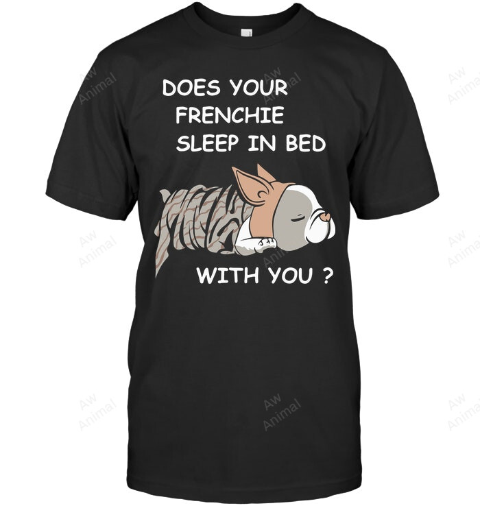 Does Your Frenchie Sleep In Bed With You Frenchie French Bulldog Sweatshirt Hoodie Long Sleeve Men Women T-Shirt