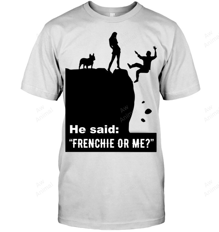 Funny He Said Frenchie Or Me Sweatshirt Hoodie Long Sleeve Men Women T-Shirt