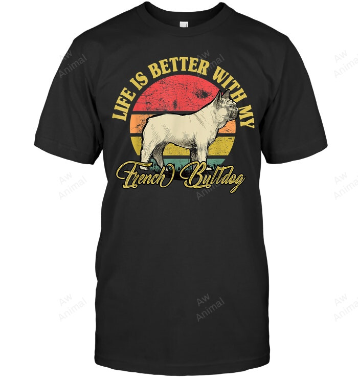 Life Is Better With My French Bulldog Frenchie French Bulldog Sweatshirt Hoodie Long Sleeve Men Women T-Shirt