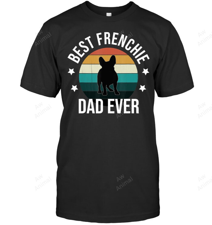 Best Frenchie Dad Ever French Bulldog Fathers Day Idea Men Sweatshirt Hoodie Long Sleeve T-Shirt
