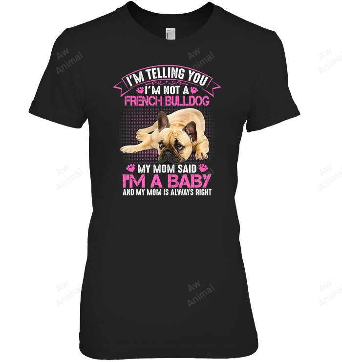 I'm Not A French Bulldog My Mom Said I'm A Baby Women Sweatshirt Hoodie Long Sleeve T-Shirt