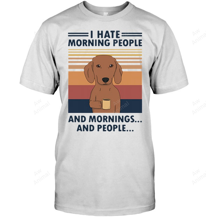 I Hate Morning People And Morning And People Funny Dachshund Sweatshirt Hoodie Long Sleeve Men Women T-Shirt