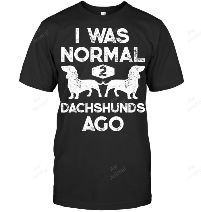 I Was Normal 2 Dachshunds Ago Funny Dog Lover Sweatshirt Hoodie Long Sleeve Men Women T-Shirt
